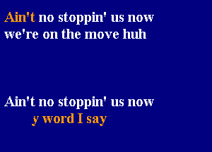 Ain't no stoppin' us nomr
we're on the move huh

Ain't no stoppin' us now
y word I say