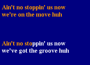 Ain't no stoppin' us novxr
we're on the move huh

Ain't no stoppin' us now
we've got the groove huh