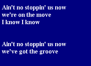 Ain't no stoppin' us nomr
we're on the move
I know I know

Ain't no stoppin' us now
we've got the groove