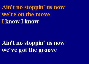 Ain't no stoppin' us nomr
we're on the move
I know I know

Ain't no stoppin' us now
we've got the groove