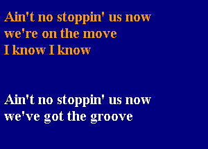 Ain't no stoppin' us nomr
we're on the move
I know I know

Ain't no stoppin' us now
we've got the groove