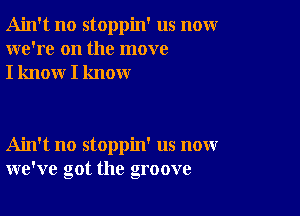 Ain't no stoppin' us nomr
we're on the move
I know I know

Ain't no stoppin' us now
we've got the groove