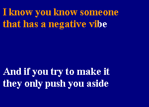 I know you know someone
that has a negative vibe

And if you try to make it
they only push you aside