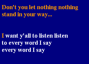 Don't you let nothing nothing
stand in your way...

I want y'all to listen listen
to every word I say
every word I say