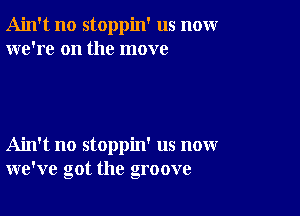 Ain't no stoppin' us nomr
we're on the move

Ain't no stoppin' us now
we've got the groove