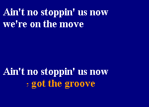 Ain't no stoppin' us nomr
we're on the move

Ain't no stoppin' us now
7 got the groove