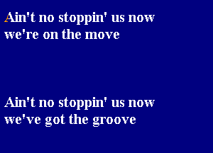 Ain't no stoppin' us nomr
we're on the move

Ain't no stoppin' us now
we've got the groove