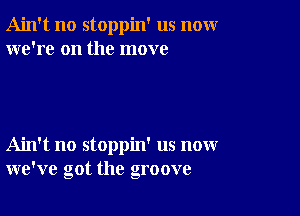 Ain't no stoppin' us nomr
we're on the move

Ain't no stoppin' us now
we've got the groove