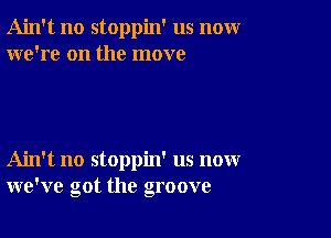 Ain't no stoppin' us nomr
we're on the move

Ain't no stoppin' us now
we've got the groove