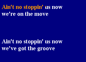 Ain't no stoppin' us nomr
we're on the move

Ain't no stoppin' us now
we've got the groove