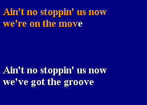 Ain't no stoppin' us nomr
we're on the move

Ain't no stoppin' us now
we've got the groove