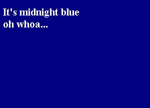 It's midnight blue
oh whoa...