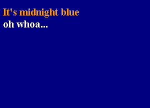 It's midnight blue
oh whoa...