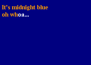 It's midnight blue
oh whoa...