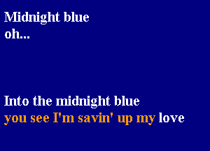 Midnight blue
oh...

Into the midnight blue
you see I'm savin' up my love