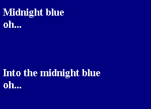 Midnight blue
oh...

Into the midnight blue
oh...