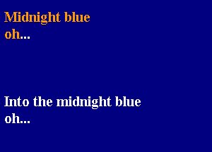 Midnight blue
oh...

Into the midnight blue
oh...