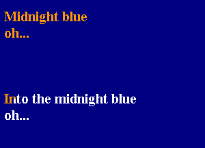 Midnight blue
oh...

Into the midnight blue
oh...