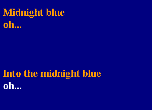 Midnight blue
oh...

Into the midnight blue
oh...