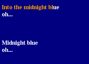 Into the midnight blue
oh...

Midnight blue
oh...