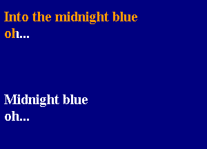 Into the midnight blue
oh...

Midnight blue
oh...