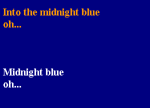 Into the midnight blue
oh...

Midnight blue
oh...