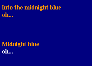 Into the midnight blue
oh...

Midnight blue
oh...