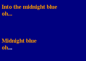 Into the midnight blue
oh...

Midnight blue
oh...