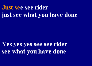 Just see sec rider
just see what you have done

Yes yes yes see see rider
see what you have done