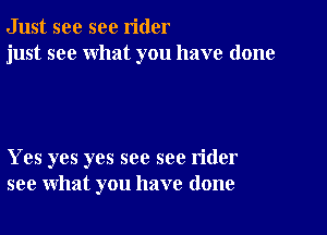 Just see sec rider
just see what you have done

Yes yes yes see see rider
see what you have done