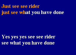 Just see sec rider
just see what you have done

Yes yes yes see see rider
see what you have done