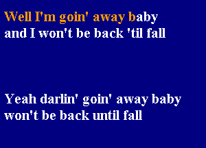 Well I'm goin' away baby
and I won't be back 'til fall

Yeah darlin' goin' away baby
won't be back until fall