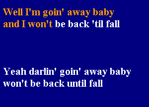 Well I'm goin' away baby
and I won't be back 'til fall

Yeah darlin' goin' away baby
won't be back until fall