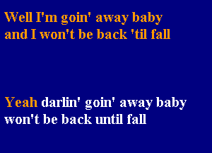 Well I'm goin' away baby
and I won't be back 'til fall

Yeah darlin' goin' away baby
won't be back until fall