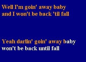 Well I'm goin' away baby
and I won't be back 'til fall

Yeah darlin' goin' away baby
won't be back until fall