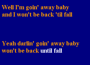 Well I'm goin' away baby
and I won't be back 'til fall

Yeah darlin' goin' away baby
won't be back until fall