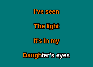 I've seen
The light

It's in my

Daughter's eyes