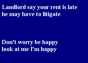 Landlord say your rent is late
he may have to litigate

Don't worry be happy
look at me I'm happy