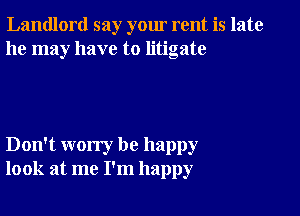 Landlord say your rent is late
he may have to litigate

Don't worry be happy
look at me I'm happy