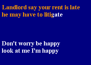 Landlord say your rent is late
he may have to litigate

Don't worry be happy
look at me I'm happy