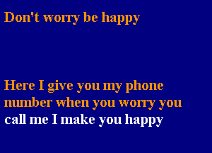 Don't worry be happy

Here I give you my phone
number when you wony you
call me I make you happy