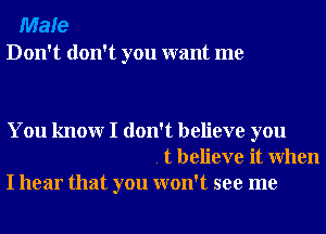 Male
Don't don't you want me

You knowr I don't believe you
. t believe it When
I hear that you won't see me