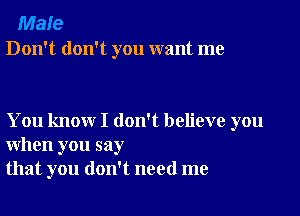 Male
Don't don't you want me

You know I don't believe you
when you say
that you don't need me