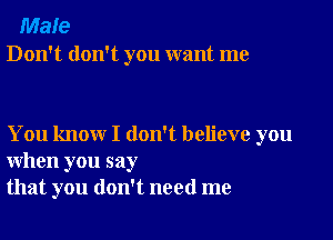 Male
Don't don't you want me

You know I don't believe you
when you say
that you don't need me