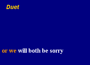 or we will both be sorry