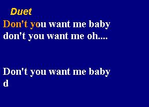 Duet

Don't you want me baby
don't you want me 011....

Don't you want me baby
(1