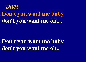 Duet

Don't you want me baby
don't you want me 011....

Don't you want me baby
don't you want me 011..