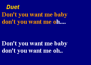 Duet

Don't you want me baby
don't you want me 011....

Don't you want me baby
don't you want me 011..