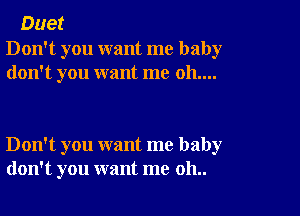 Duet

Don't you want me baby
don't you want me 011....

Don't you want me baby
don't you want me 011..