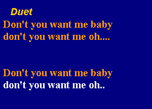 Duet

Don't you want me baby
don't you want me 011....

Don't you want me baby
don't you want me 011..